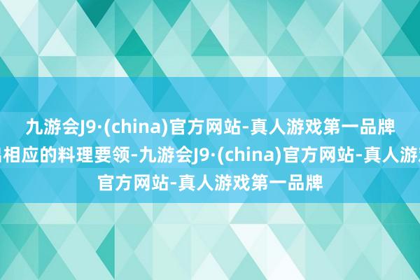 九游会J9·(china)官方网站-真人游戏第一品牌但又拿不出相应的料理要领-九游会J9·(china)官方网站-真人游戏第一品牌