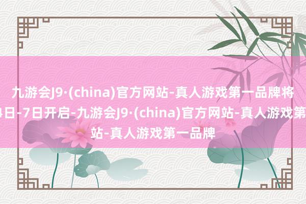 九游会J9·(china)官方网站-真人游戏第一品牌将于1月4日-7日开启-九游会J9·(china)官方网站-真人游戏第一品牌