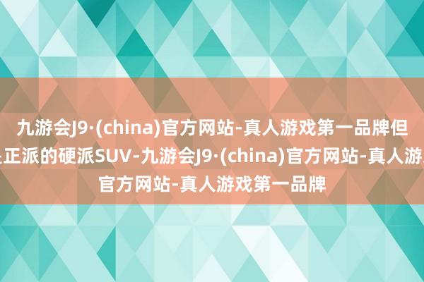 九游会J9·(china)官方网站-真人游戏第一品牌但该车并不是正派的硬派SUV-九游会J9·(china)官方网站-真人游戏第一品牌