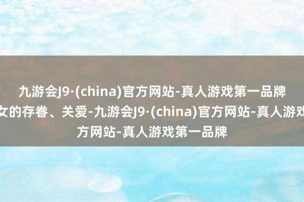 九游会J9·(china)官方网站-真人游戏第一品牌疏于春联女的存眷、关爱-九游会J9·(china)官方网站-真人游戏第一品牌