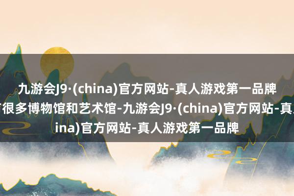 九游会J9·(china)官方网站-真人游戏第一品牌诺维萨德还领有很多博物馆和艺术馆-九游会J9·(china)官方网站-真人游戏第一品牌