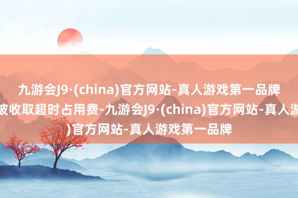 九游会J9·(china)官方网站-真人游戏第一品牌为幸免车主被收取超时占用费-九游会J9·(china)官方网站-真人游戏第一品牌