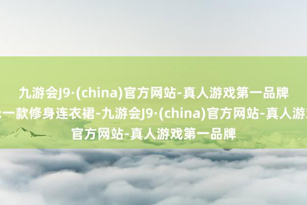 九游会J9·(china)官方网站-真人游戏第一品牌当你要展示一款修身连衣裙-九游会J9·(china)官方网站-真人游戏第一品牌