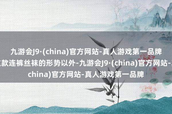 九游会J9·(china)官方网站-真人游戏第一品牌宣传图里除展示这款连裤丝袜的形势以外-九游会J9·(china)官方网站-真人游戏第一品牌