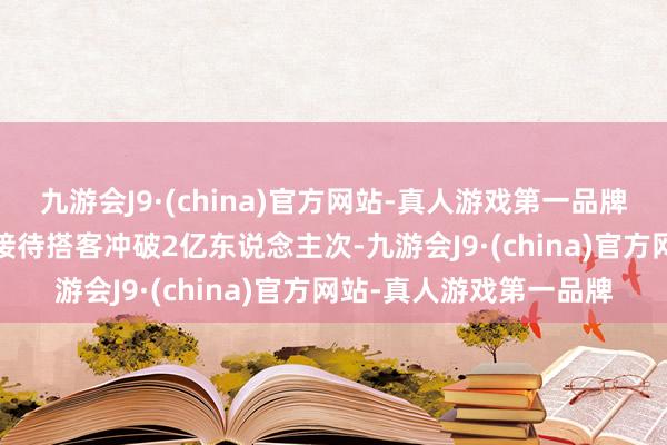 九游会J9·(china)官方网站-真人游戏第一品牌这也使得2024年长沙接待搭客冲破2亿东说念主次-九游会J9·(china)官方网站-真人游戏第一品牌