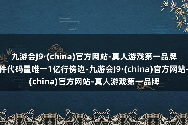 九游会J9·(china)官方网站-真人游戏第一品牌一辆智能汽车的软件代码量唯一1亿行傍边-九游会J9·(china)官方网站-真人游戏第一品牌