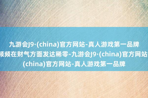 九游会J9·(china)官方网站-真人游戏第一品牌鼠年出身的东谈主频频在财气方面发达稀零-九游会J9·(china)官方网站-真人游戏第一品牌