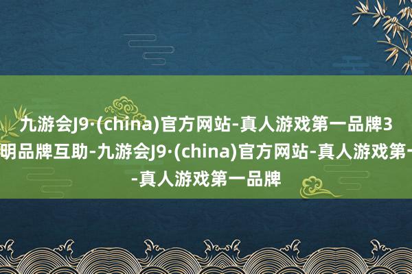 九游会J9·(china)官方网站-真人游戏第一品牌3. 与著明品牌互助-九游会J9·(china)官方网站-真人游戏第一品牌