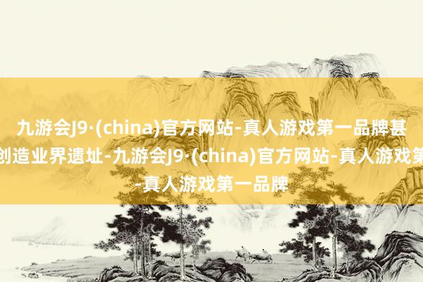 九游会J9·(china)官方网站-真人游戏第一品牌甚而有望创造业界遗址-九游会J9·(china)官方网站-真人游戏第一品牌