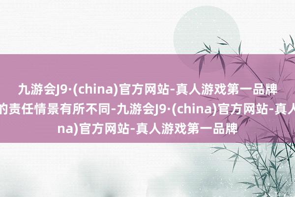 九游会J9·(china)官方网站-真人游戏第一品牌但该团队刻下的责任情景有所不同-九游会J9·(china)官方网站-真人游戏第一品牌