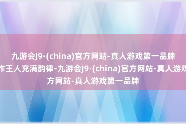 九游会J9·(china)官方网站-真人游戏第一品牌每一个动作王人充满韵律-九游会J9·(china)官方网站-真人游戏第一品牌