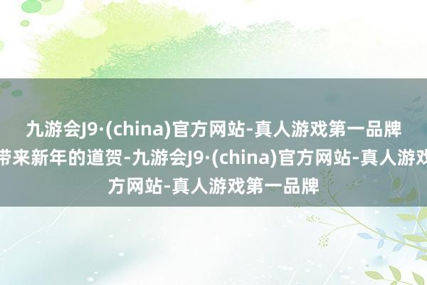 九游会J9·(china)官方网站-真人游戏第一品牌为不雅众带来新年的道贺-九游会J9·(china)官方网站-真人游戏第一品牌