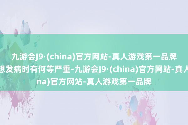 九游会J9·(china)官方网站-真人游戏第一品牌可见那时赵露想发病时有何等严重-九游会J9·(china)官方网站-真人游戏第一品牌