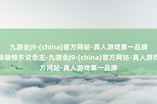 九游会J9·(china)官方网站-真人游戏第一品牌作品数目极端惊东说念主-九游会J9·(china)官方网站-真人游戏第一品牌