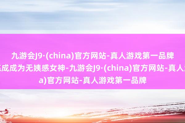 九游会J9·(china)官方网站-真人游戏第一品牌王菲将我方练成成为无姨感女神-九游会J9·(china)官方网站-真人游戏第一品牌