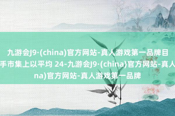 九游会J9·(china)官方网站-真人游戏第一品牌目下您可以在二手市集上以平均 24-九游会J9·(china)官方网站-真人游戏第一品牌