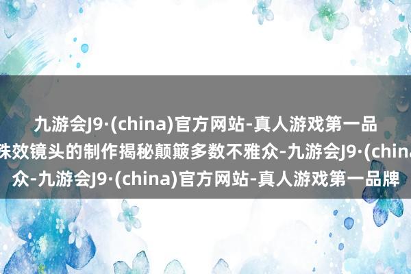 九游会J9·(china)官方网站-真人游戏第一品牌海妖锁链、穿心咒等殊效镜头的制作揭秘颠簸多数不雅众-九游会J9·(china)官方网站-真人游戏第一品牌