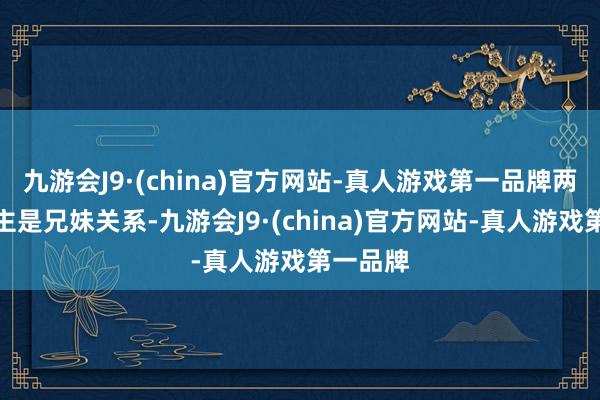 九游会J9·(china)官方网站-真人游戏第一品牌两东说念主是兄妹关系-九游会J9·(china)官方网站-真人游戏第一品牌