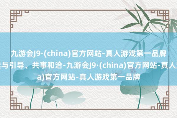 九游会J9·(china)官方网站-真人游戏第一品牌在责任中很难与引导、共事和洽-九游会J9·(china)官方网站-真人游戏第一品牌