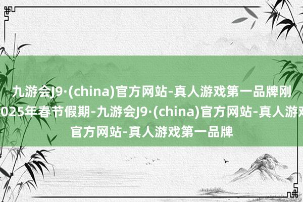 九游会J9·(china)官方网站-真人游戏第一品牌刚刚已往的2025年春节假期-九游会J9·(china)官方网站-真人游戏第一品牌