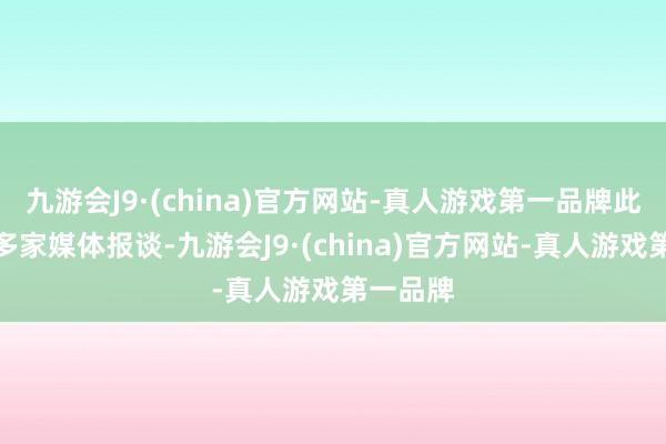 九游会J9·(china)官方网站-真人游戏第一品牌此前已有多家媒体报谈-九游会J9·(china)官方网站-真人游戏第一品牌