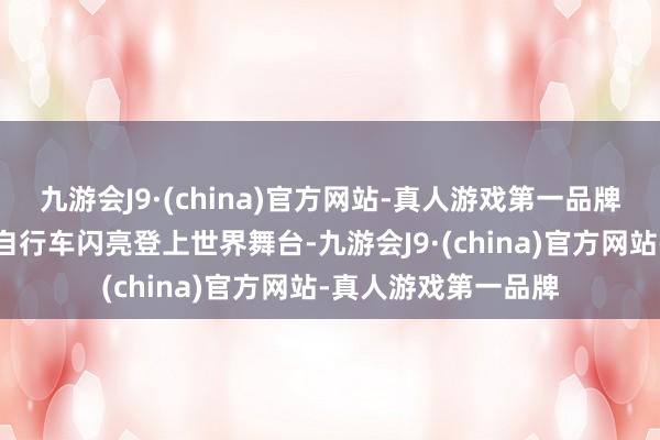 九游会J9·(china)官方网站-真人游戏第一品牌天津出产的飞鸽牌自行车闪亮登上世界舞台-九游会J9·(china)官方网站-真人游戏第一品牌