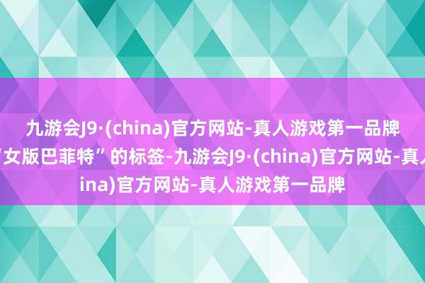 九游会J9·(china)官方网站-真人游戏第一品牌也早已褪去了“女版巴菲特”的标签-九游会J9·(china)官方网站-真人游戏第一品牌