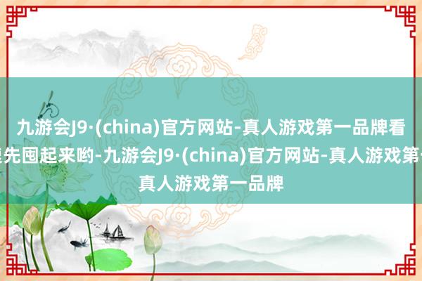 九游会J9·(china)官方网站-真人游戏第一品牌看中迅速先囤起来哟-九游会J9·(china)官方网站-真人游戏第一品牌