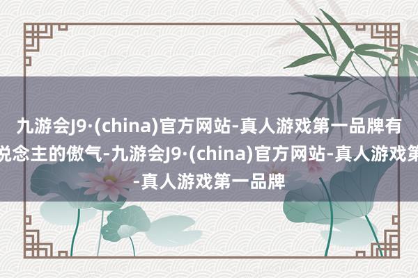 九游会J9·(china)官方网站-真人游戏第一品牌有从艺东说念主的傲气-九游会J9·(china)官方网站-真人游戏第一品牌